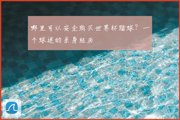 哪里可以安全购买世界杯赌球？一个球迷的亲身经历