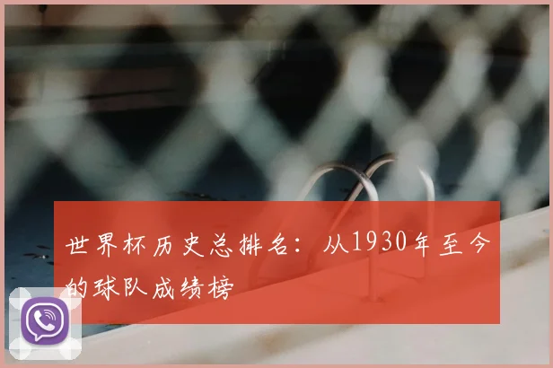 世界杯历史总排名:从1930年至今的球队成绩榜