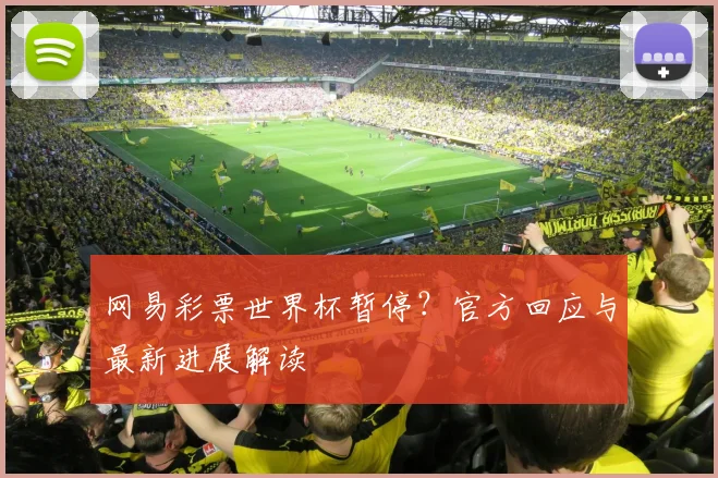 网易彩票世界杯暂停？官方回应与最新进展解读