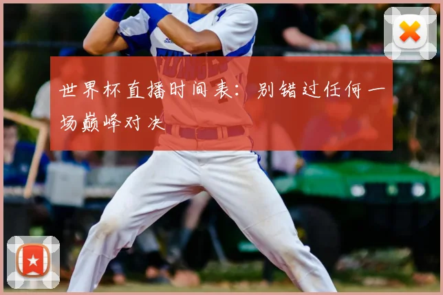 世界杯直播时间表：别错过任何一场巅峰对决