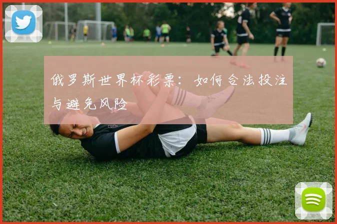 俄罗斯世界杯彩票：如何合法投注与避免风险