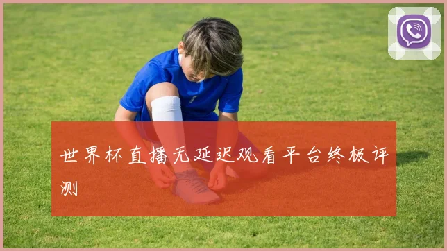 世界杯直播无延迟观看平台终极评测