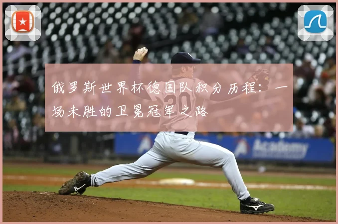 俄罗斯世界杯德国队积分历程：一场未胜的卫冕冠军之路