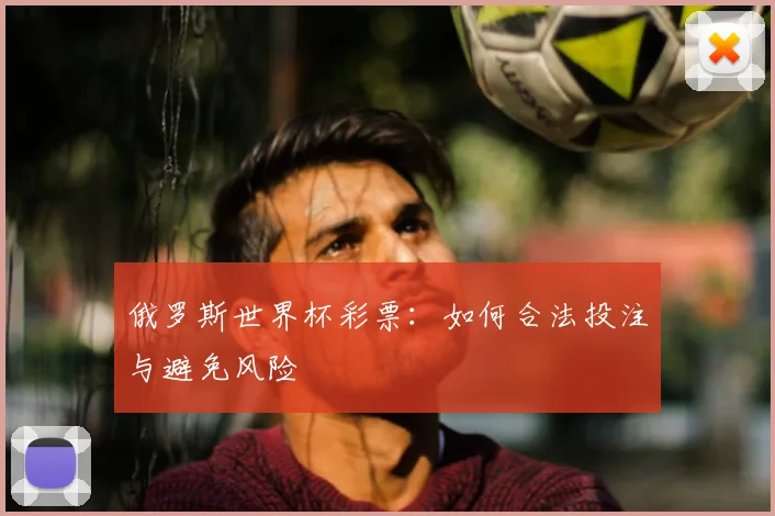 俄罗斯世界杯彩票：如何合法投注与避免风险