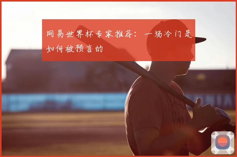 网易世界杯专家推荐：一场冷门是如何被预言的