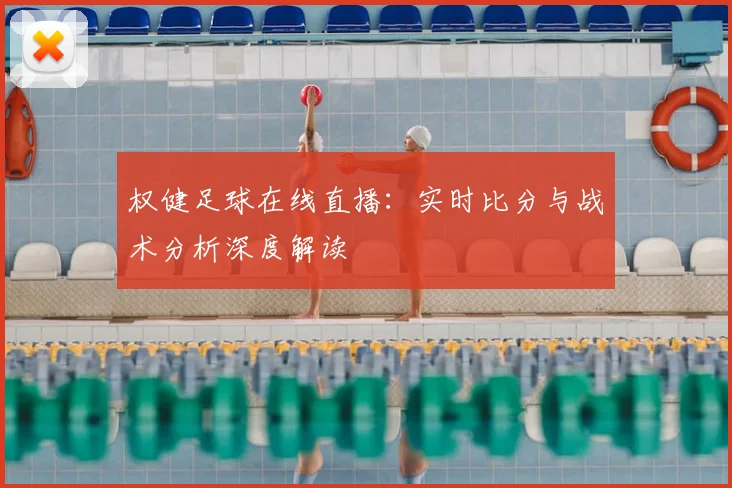 权健足球在线直播：实时比分与战术分析深度解读