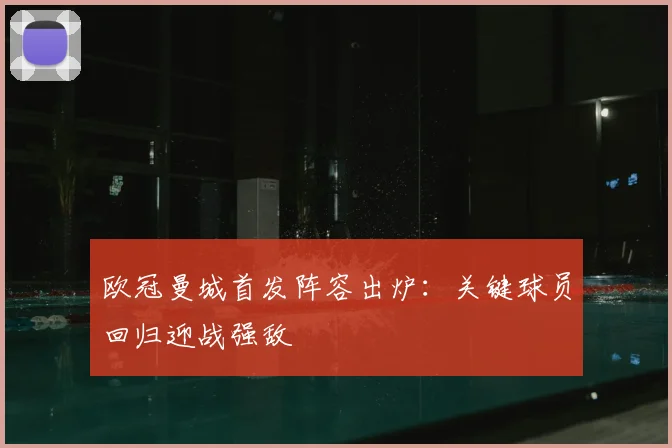 欧冠曼城首发阵容出炉：关键球员回归迎战强敌