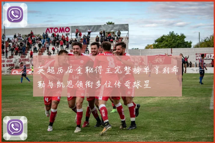 英超历届金靴得主完整榜单亨利希勒与凯恩领衔多位传奇球星