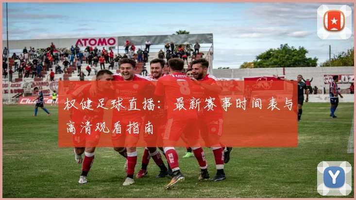 权健足球直播：最新赛事时间表与高清观看指南